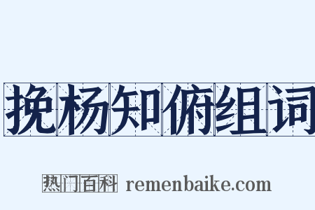 挽杨知俯组词是什么意思的图片